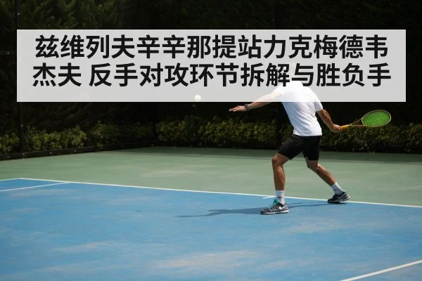 兹维列夫辛辛那提站力克梅德韦杰夫 反手对攻环节拆解与胜负手