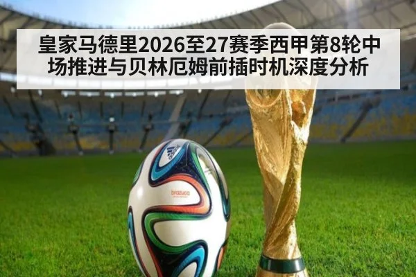 皇家马德里2026至27赛季西甲第8轮中场推进与贝林厄姆前插时机深度分析
