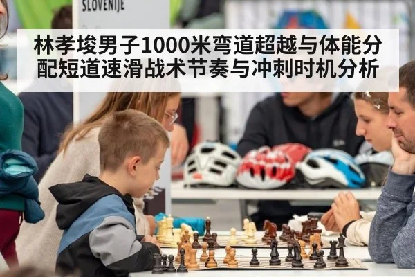 林孝埈男子1000米弯道超越与体能分配短道速滑战术节奏与冲刺时机分析